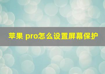 苹果 pro怎么设置屏幕保护